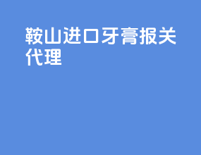 鞍山进口牙膏报关代理