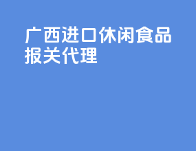 广西进口休闲食品报关代理