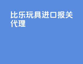 比乐玩具进口报关代理