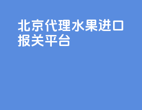 北京代理水果进口报关平台