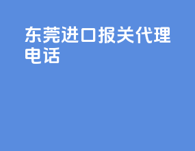东莞进口报关代理电话