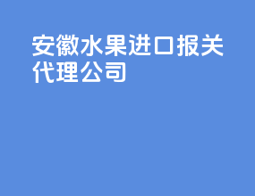 安徽水果进口报关代理公司