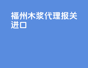 福州木浆代理报关进口