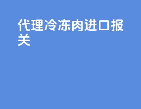 代理冷冻肉进口报关