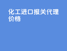 化工进口报关代理价格