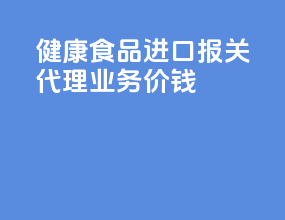 健康食品进口报关代理业务价钱