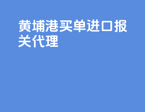 黄埔港买单进口报关代理