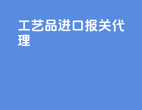 工艺品进口报关代理
