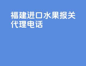 福建进口水果报关代理电话