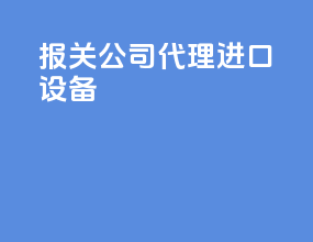 报关公司代理进口设备