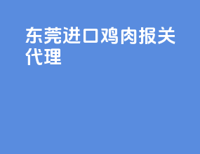 东莞进口鸡肉报关代理