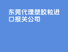 东莞代理PA塑胶粒进口报关公司