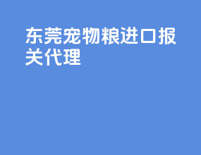 东莞宠物粮进口报关代理