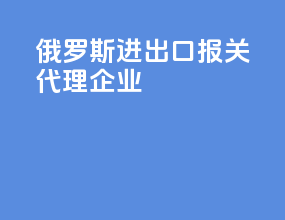 俄罗斯进出口报关代理企业