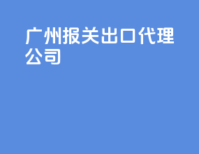 广州报关出口代理公司