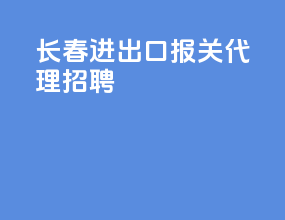 长春进出口报关代理招聘
