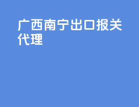 广西南宁出口报关代理