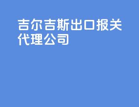 吉尔吉斯出口报关代理公司