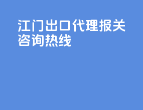 江门出口代理报关咨询热线