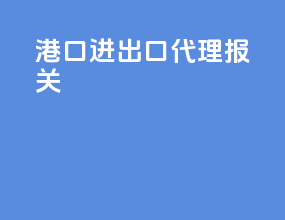 港口进出口代理报关