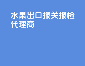 水果出口报关报检代理商