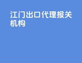 江门出口代理报关机构