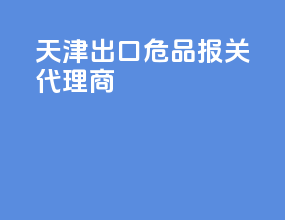 天津出口危品报关代理商