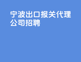 宁波出口报关代理公司招聘