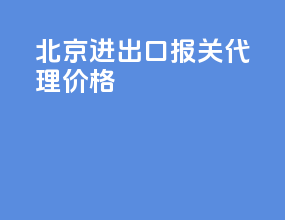 北京进出口报关代理价格