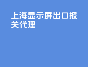 上海显示屏出口报关代理