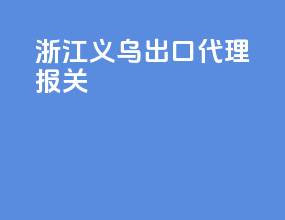 浙江义乌出口代理报关