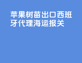 苹果树苗出口西班牙代理海运报关