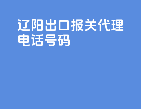 辽阳出口报关代理电话号码