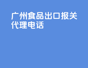 广州食品出口报关代理电话