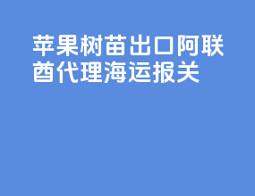 苹果树苗出口阿联酋代理海运报关