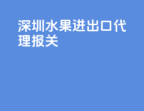 深圳水果进出口代理报关