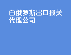 白俄罗斯出口报关代理公司