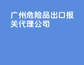 广州危险品出口报关代理公司