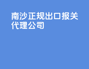 南沙正规出口报关代理公司