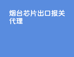 烟台芯片出口报关代理
