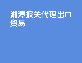湘潭报关代理出口贸易