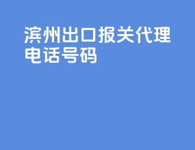 滨州出口报关代理电话号码