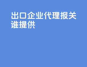 出口企业代理报关谁提供