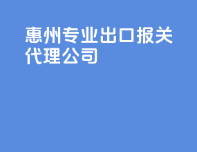 惠州专业出口报关代理公司