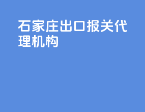 石家庄出口报关代理机构