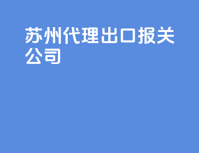 苏州代理出口报关公司