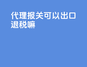 代理报关可以出口退税嘛