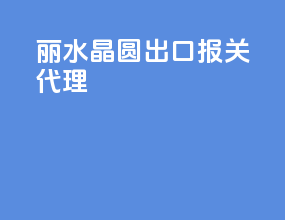 丽水晶圆出口报关代理