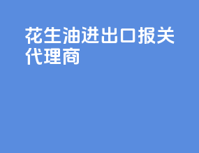 花生油进出口报关代理商