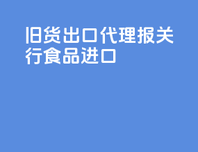 旧货出口代理报关行食品进口
